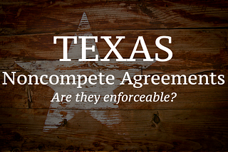 The big question: Are Texas non compete agreements enforceable?