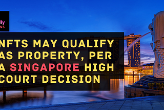 NFTs May Qualify as Property, Per a Singapore High Court Decision ⚖️