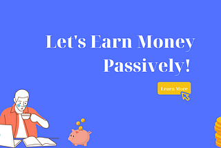 A blue background, the text “Let’s Earn Money Passively!” in white with a yellow button below with the text “Learn more”. On the left a cartoon man with a cup of coffee in his hand, a laptop and a book in front of him. A piggy bank with coins dropping into it. On the right a stack of coins.