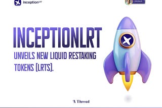 InceptionLRT Unveils New Liquid Restaking Tokens (LRTs): A deep dive into inEIGEN, sFrax, slisBNB…