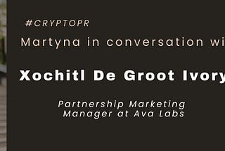 “Martyna in conversation with” Xochitl De Groot Ivory, Partnership Marketing Manager at Ava Labs