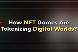 How NFT Games Are Tokenizing Digital Worlds?