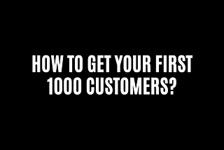 I have researched How to get your first 1000 customers? And here are the things I discovered.