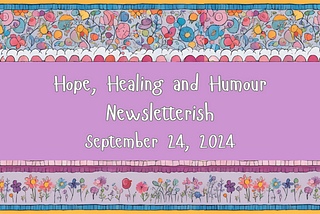 Hope, Healing and Humour Newsletterish, Sept 24, 2024