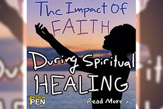 Understanding The Impact Of Faith During Spiritual Healing From The Passion Pen Blog