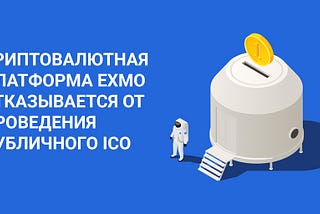 Криптовалютная платформа EXMO отказывается от проведения публичного ICO