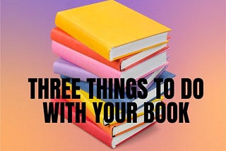 Three Things To Do With Your Book