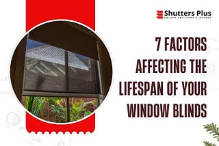 7 Factors Affecting the Lifespan of Your Window Blinds