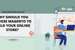 Why should you choose Magento to build your online store?