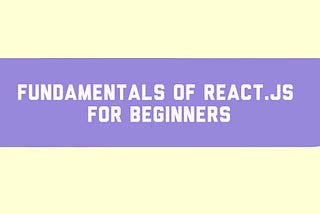 Fundamentals of React.js for beginners