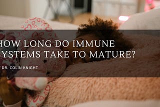 How Long Do Immune Systems Take to Mature | Dr. Colin Knight