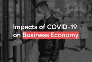Impacts of COVID-19 on Business Economy