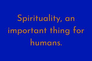 SPIRITUALITY, AN IMPORTANT THING FOR HUMANS.