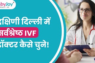 दक्षिण दिल्ली में सर्वश्रेष्ठ IVF डॉक्टर कैसे चुने ?