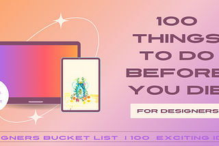 100 Exciting Things To Do Before You Die (As A Designer)