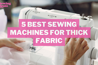 Check 5 Best Sewing Machines for Thick Fabric