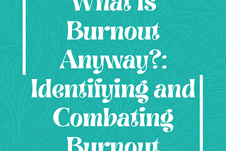 What Is Burnout, Anyway?: Identifying and Combating Burnout