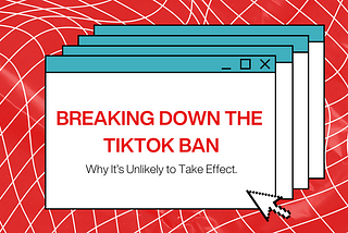 Breaking Down the TikTok Ban: Why It’s Unlikely to Take Effect
