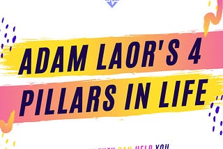 The 4 Pillars of Adam Laor’s Life — 2019 Edition
