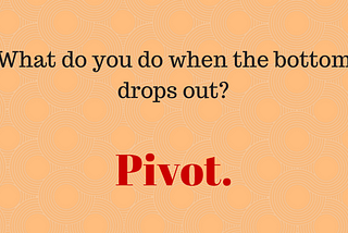 What do you do when the bottom drops out of your life? Pivot.