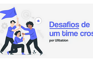 Desafios de um time UX cross e a entrada nas squads