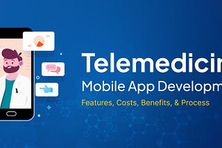 Telemedicine Mobile Apps Development — Costs, Benefits, Process & Features