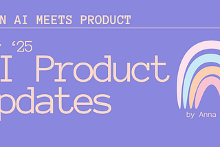 When AI meets Product: May’25 AI Product Updates