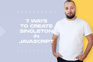 7 Ways to Create Singleton Pattern in Javascript