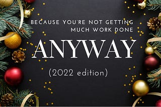 Because you’re not getting much work done anyway (2022 edition)