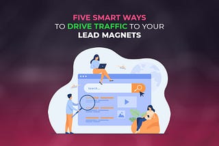 Five Smart Ways To Drive Traffic to Your Lead Magnets