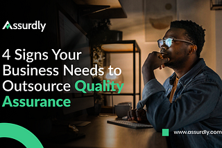 4 Signs Your Business Needs to Outsource Quality Assurance