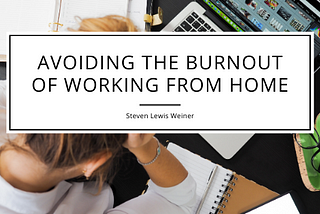 Avoiding the Burnout of Working From Home — Steven Lewis Weiner