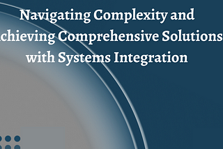 Navigating Complexity and Achieving Comprehensive Solutions with Systems Integration