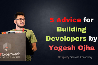 5 Advice for Building Developers by Yogesh Ojha- Research Engineer at TRG Research and Development…