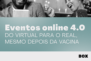 Eventos online 4.0: do virtual para o real, mesmo depois da vacina