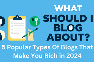 5 Popular Types Of Blogs That Make You Rich In 2024