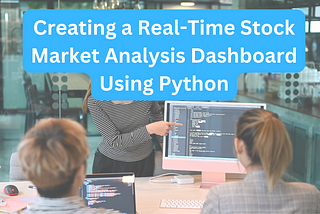Creating a Real-Time Stock Market Analysis Dashboard Using Python
