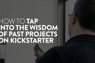 How To Tap Into the Wisdom of Past Projects on Kickstarter