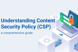 Understanding Content Security Policy (CSP): A Comprehensive Guide