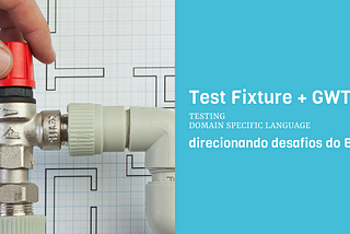 Test Fixture + GWTdo: direcionando desafios do BDD