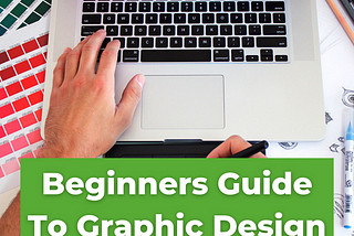 BEGINNERS GUIDE TO GRAPHIC DESIGN