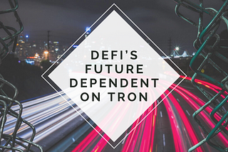 Despite Your Feelings, DeFi’s Future Dependent on TRON