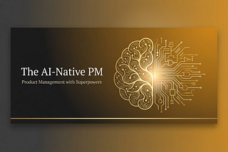 The AI-Native PM: Product Management with Superpowers
