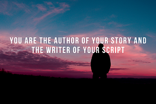 You Are The Author Of Your Story and The Writer Of Your Script
