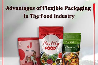 Advantages of Flexible Packaging In The Food Industry
