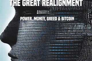The Great Realignment: Power, Money, Greed & Bitcoin