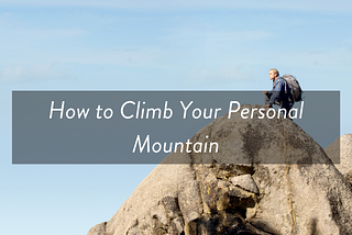 How to Climb Your Personal Mountain