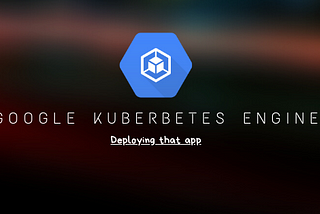 A google kubernetes engine logo with the title deploying that app