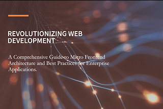 Revolutionizing Web Development: A Comprehensive Guide to Micro Frontend Architecture and Best…