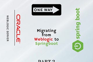 Migrating from Weblogic to Springboot — Part 2